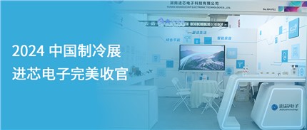 展會(huì)回顧 | 進(jìn)芯電子2024中國(guó)制冷展完美收官！